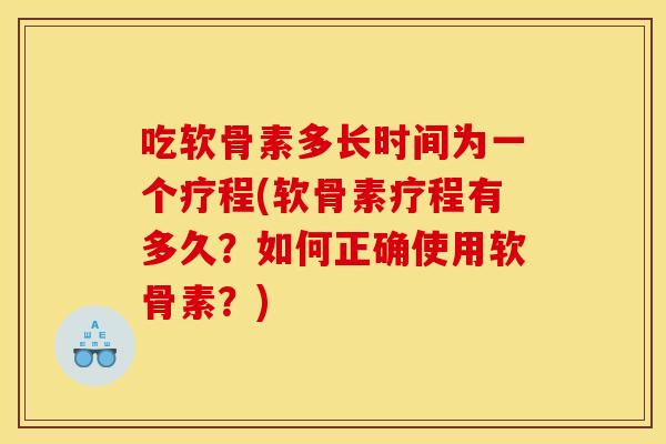 吃软骨素多长时间为一个疗程(软骨素疗程有多久？如何正确使用软骨素？)