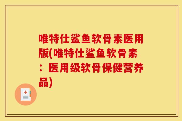 唯特仕鲨鱼软骨素医用版(唯特仕鲨鱼软骨素：医用级软骨保健营养品)