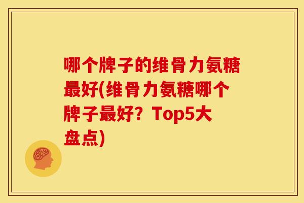 哪个牌子的维骨力氨糖好(维骨力氨糖哪个牌子好?Top5大盘点) 哪个牌子的维骨力氨糖好(维骨力氨糖哪个牌子好?Top5大盘点)