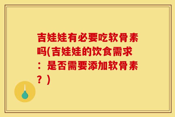 吉娃娃有必要吃软骨素吗(吉娃娃的饮食需求：是否需要添加软骨素？)