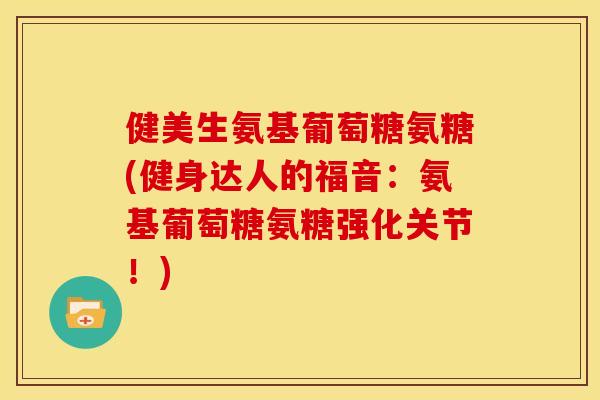 健美生氨基葡萄糖氨糖(健身达人的福音：氨基葡萄糖氨糖强化关节！)