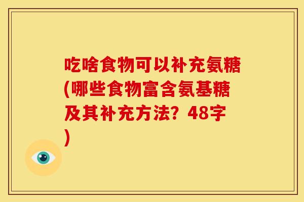 吃啥食物可以补充氨糖(哪些食物富含氨基糖及其补充方法？48字)