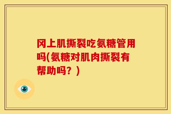 冈上肌撕裂吃氨糖管用吗(氨糖对肌肉撕裂有帮助吗？)