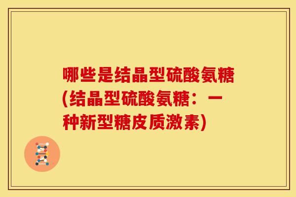 哪些是结晶型硫酸氨糖(结晶型硫酸氨糖：一种新型糖皮质激素)