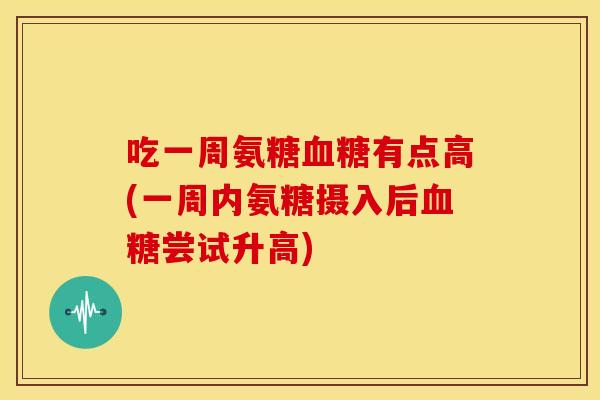 吃一周氨糖血糖有点高(一周内氨糖摄入后血糖尝试升高)