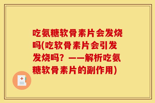 吃氨糖软骨素片会发烧吗(吃软骨素片会引发发烧吗?——解析吃氨糖软骨素片的副作用) 吃氨糖软骨素片会发烧吗(吃软骨素片会引发发烧吗?——解析吃氨糖软骨素片的副作用)