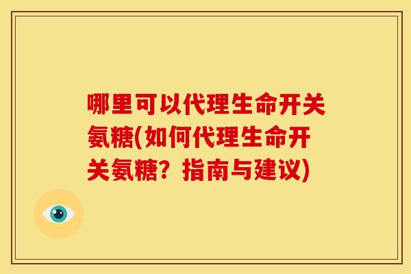 哪里可以代理生命开关氨糖(如何代理生命开关氨糖？指南与建议)