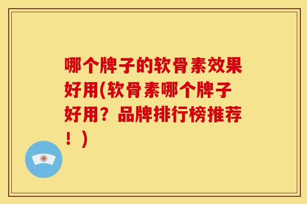 哪个牌子的软骨素效果好用(软骨素哪个牌子好用?品牌排行榜推荐!) 哪个牌子的软骨素效果好用(软骨素哪个牌子好用?品牌排行榜推荐!)