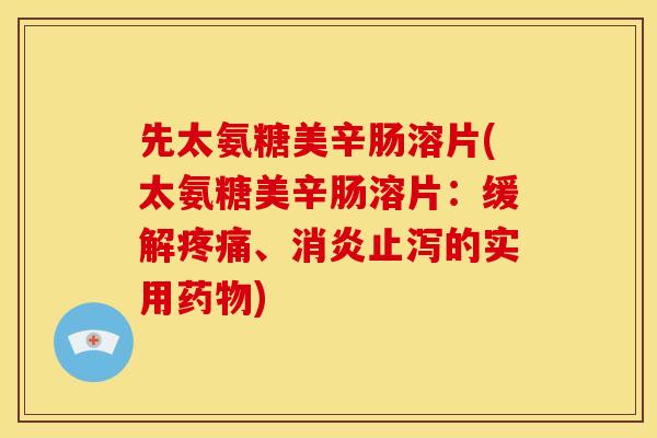 先太氨糖美辛肠溶片(太氨糖美辛肠溶片:缓解、止泻的实用) 先太氨糖美辛肠溶片(太氨糖美辛肠溶片:缓解、止泻的实用)