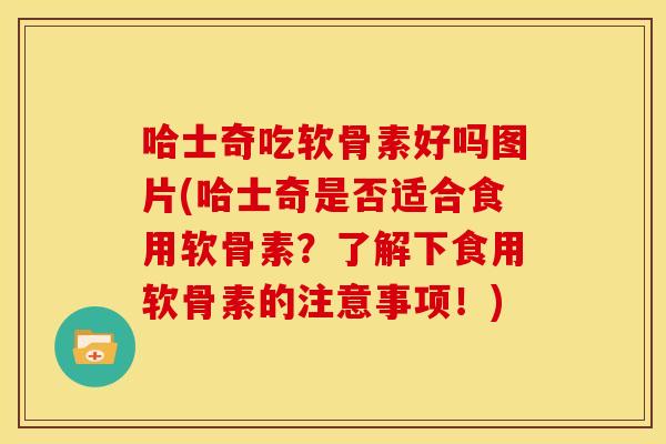 哈士奇吃软骨素好吗图片(哈士奇是否适合食用软骨素？了解下食用软骨素的注意事项！)