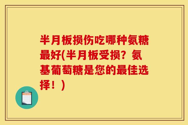 半月板损伤吃哪种氨糖最好(半月板受损？氨基葡萄糖是您的最佳选择！)