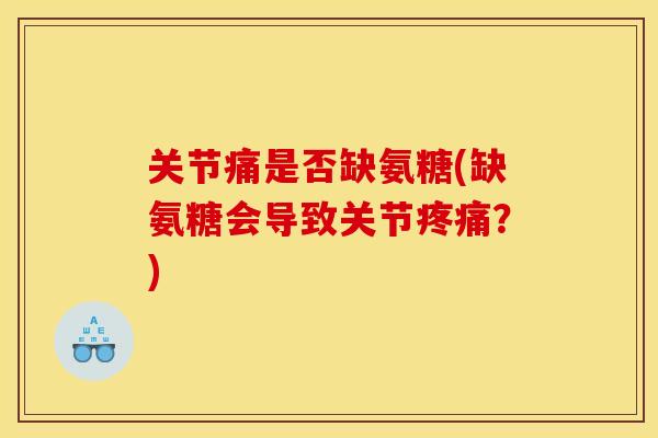 关节痛是否缺氨糖(缺氨糖会导致关节疼痛？)