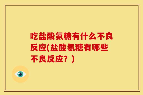 吃盐酸氨糖有什么不良反应(盐酸氨糖有哪些不良反应？)
