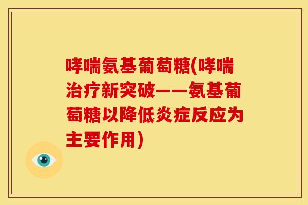哮喘氨基葡萄糖(哮喘治疗新突破——氨基葡萄糖以降低炎症反应为主要作用)