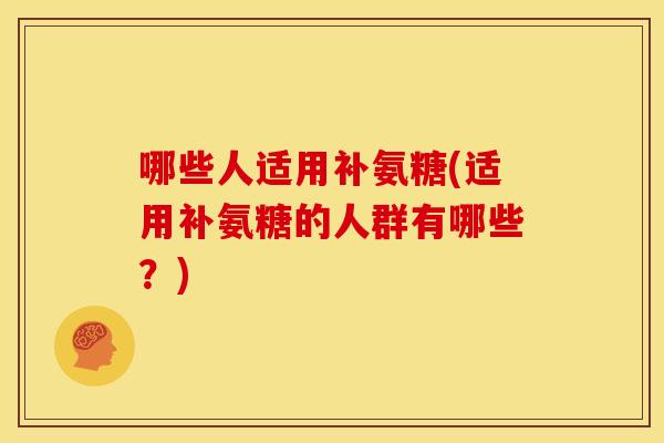 哪些人适用补氨糖(适用补氨糖的人群有哪些？)