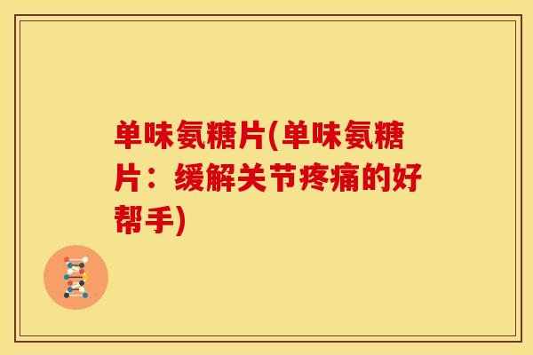 单味氨糖片(单味氨糖片：缓解关节疼痛的好帮手)