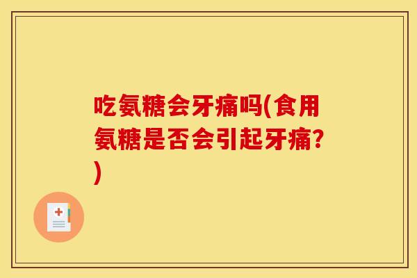 吃氨糖会牙痛吗(食用氨糖是否会引起牙痛？)