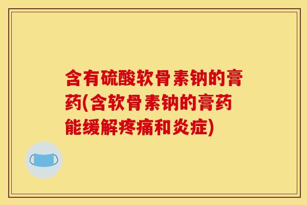 含有硫酸软骨素钠的膏药(含软骨素钠的膏药能缓解和)