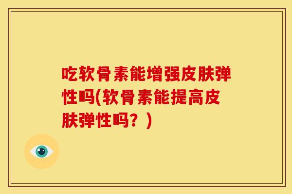 吃软骨素能增强皮肤弹性吗(软骨素能提高皮肤弹性吗？)