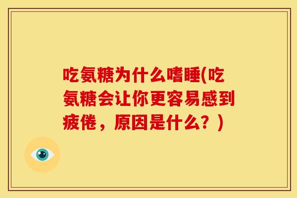吃氨糖为什么嗜睡(吃氨糖会让你更容易感到疲倦，原因是什么？)