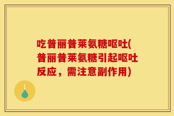 吃普丽普莱氨糖呕吐(普丽普莱氨糖引起呕吐反应，需注意副作用)