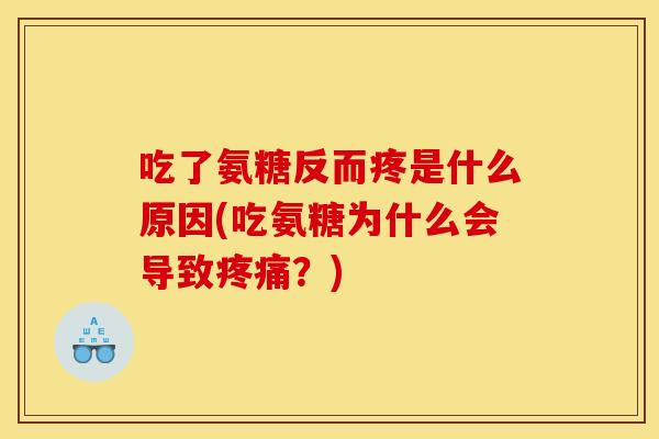 吃了氨糖反而疼是什么原因(吃氨糖为什么会导致疼痛？)