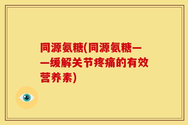同源氨糖(同源氨糖——缓解关节的有效营养素)