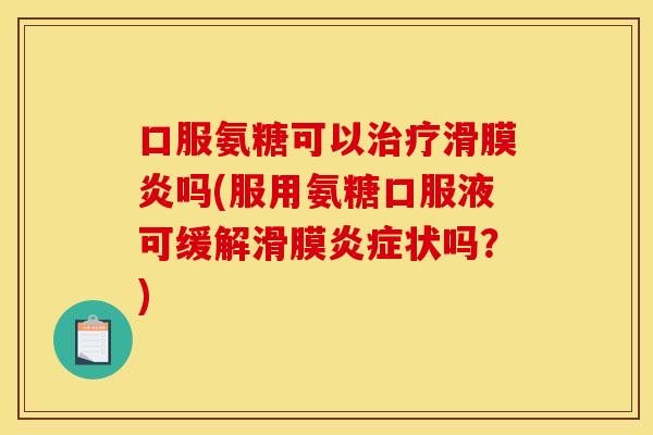 口服氨糖可以治疗滑膜炎吗(服用氨糖口服液可缓解滑膜炎症状吗？)