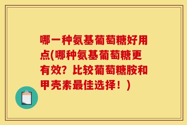 哪一种氨基葡萄糖好用点(哪种氨基葡萄糖更有效？比较葡萄糖胺和甲壳素最佳选择！)