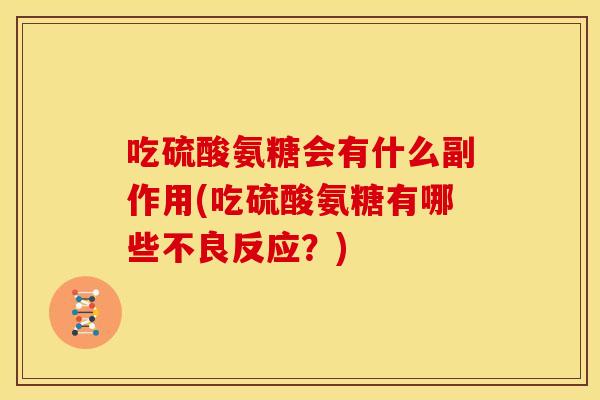 吃硫酸氨糖会有什么副作用(吃硫酸氨糖有哪些不良反应？)
