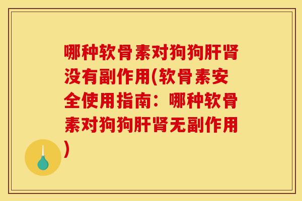 哪种软骨素对狗狗没有副作用(软骨素安全使用指南：哪种软骨素对狗狗无副作用)