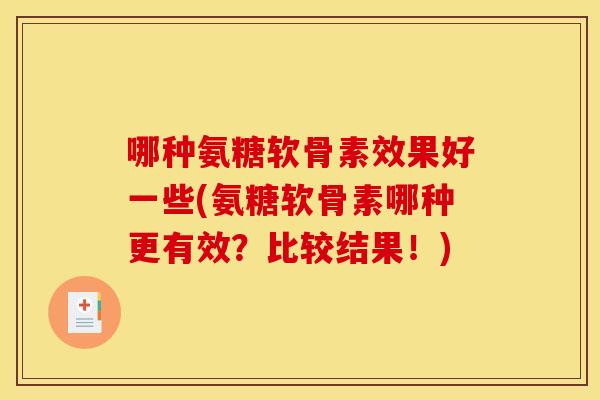 哪种氨糖软骨素效果好一些(氨糖软骨素哪种更有效？比较结果！)