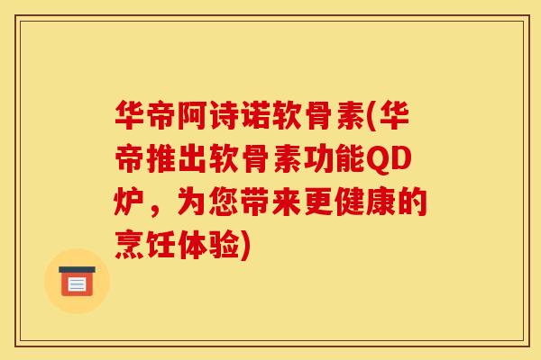 华帝阿诗诺软骨素(华帝推出软骨素功能QD炉，为您带来更健康的烹饪体验)