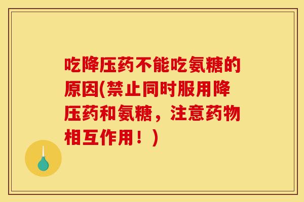 吃药不能吃氨糖的原因(禁止同时服用药和氨糖，注意相互作用！)