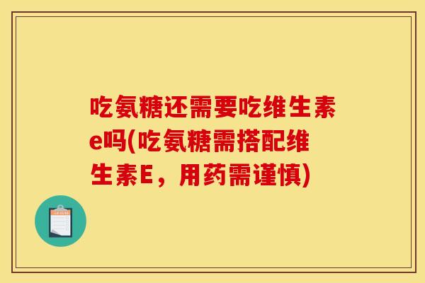 吃氨糖还需要吃维生素e吗(吃氨糖需搭配维生素E，用药需谨慎)