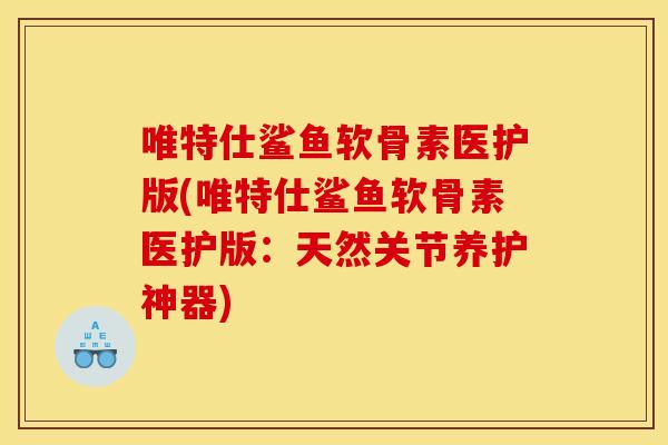 唯特仕鲨鱼软骨素医护版(唯特仕鲨鱼软骨素医护版:天然关节养护神器) 唯特仕鲨鱼软骨素医护版(唯特仕鲨鱼软骨素医护版:天然关节养护神器)