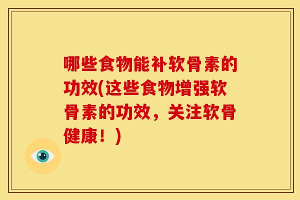 哪些食物能补软骨素的功效(这些食物增强软骨素的功效,关注软骨健康!) 哪些食物能补软骨素的功效(这些食物增强软骨素的功效,关注软骨健康!)