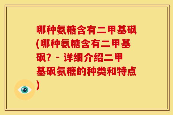 哪种氨糖含有二甲基砜(哪种氨糖含有二甲基砜？- 详细介绍二甲基砜氨糖的种类和特点)