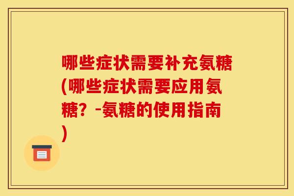 哪些症状需要补充氨糖(哪些症状需要应用氨糖？-氨糖的使用指南)