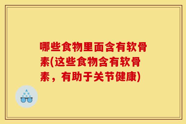 哪些食物里面含有软骨素(这些食物含有软骨素，有助于关节健康)