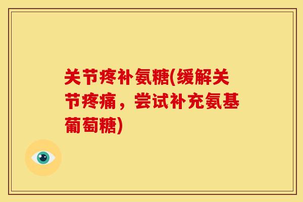 关节疼补氨糖(缓解关节疼痛，尝试补充氨基葡萄糖)
