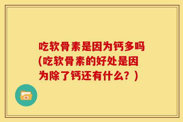 吃软骨素是因为钙多吗(吃软骨素的好处是因为除了钙还有什么？)