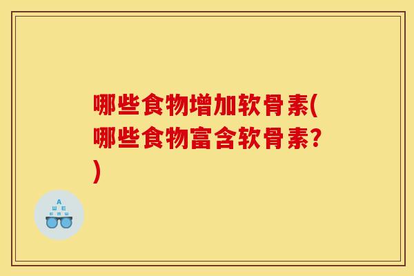 哪些食物增加软骨素(哪些食物富含软骨素？)