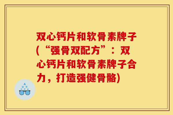 双心钙片和软骨素牌子(“强骨双配方”：双心钙片和软骨素牌子合力，打造强健骨骼)