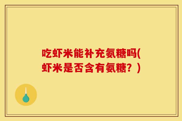 吃虾米能补充氨糖吗(虾米是否含有氨糖？)