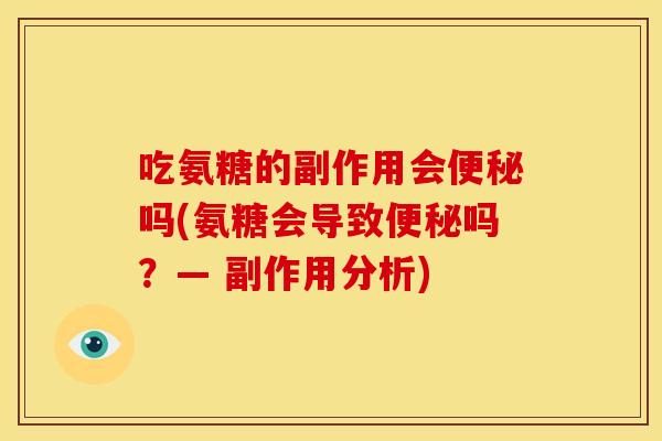吃氨糖的副作用会便秘吗(氨糖会导致便秘吗？— 副作用分析)