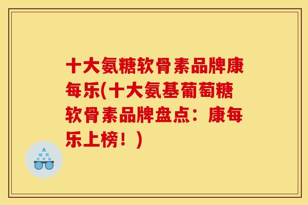 十大氨糖软骨素品牌康每乐(十大氨基葡萄糖软骨素品牌盘点：康每乐上榜！)