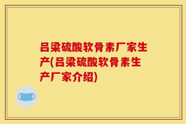吕梁硫酸软骨素厂家生产(吕梁硫酸软骨素生产厂家介绍)