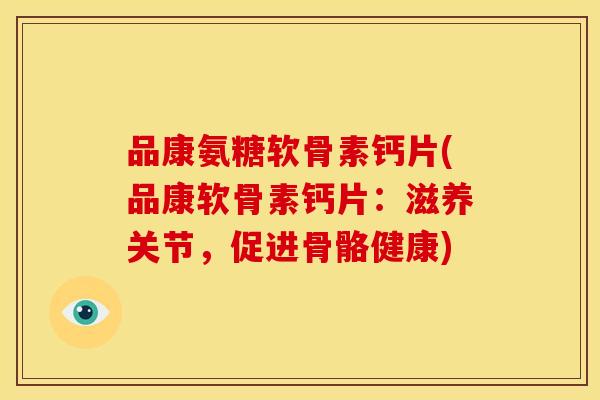 品康氨糖软骨素钙片(品康软骨素钙片:滋养关节,促进骨骼健康) 品康氨糖软骨素钙片(品康软骨素钙片:滋养关节,促进骨骼健康)