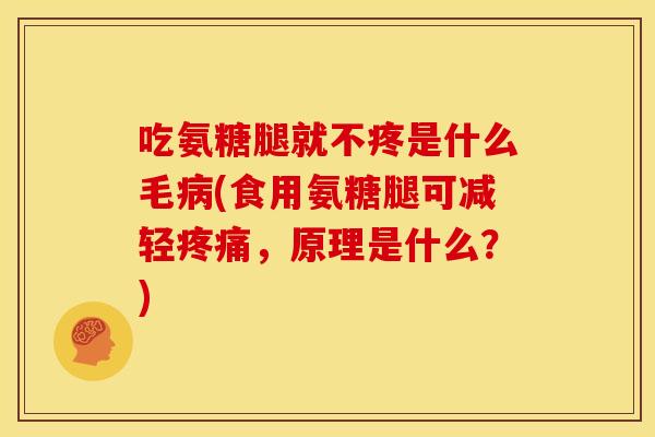 吃氨糖腿就不疼是什么毛病(食用氨糖腿可减轻疼痛，原理是什么？)